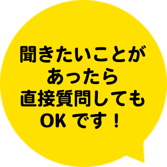 聞きたいことがあったら直接質問してもOKです！