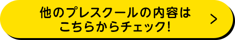 他のプレスクールの内容は こちらからチェック！