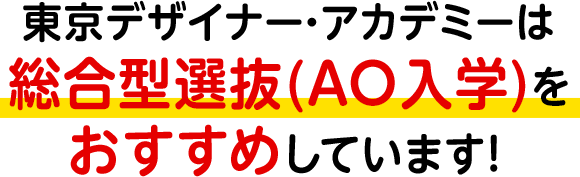 東京デザイナー・アカデミーは総合型選抜 (AO入学)をおすすめしています!