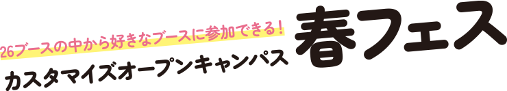 3/23(日) 春フェス 26ブースの中から好きなブースに参加できる！カスタマイズオープンキャンパス