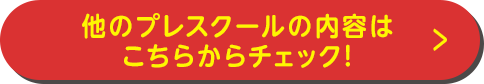他のプレスクールの内容は こちらからチェック！