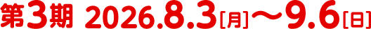 第3期 2026.8.3〜9.6