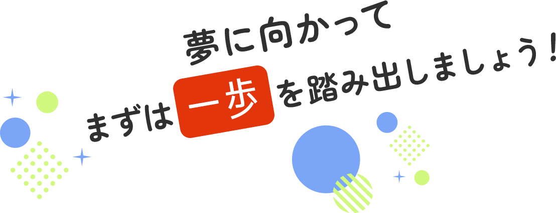 夢に向かってまずは一歩を踏み出しましょう！