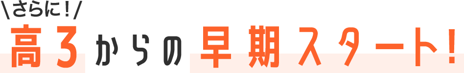 さらに!高3からの早期スタート!