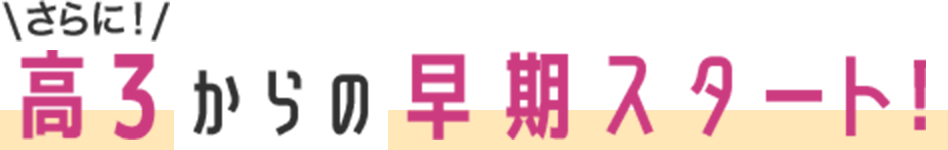 さらに！高3からの早期スタート！