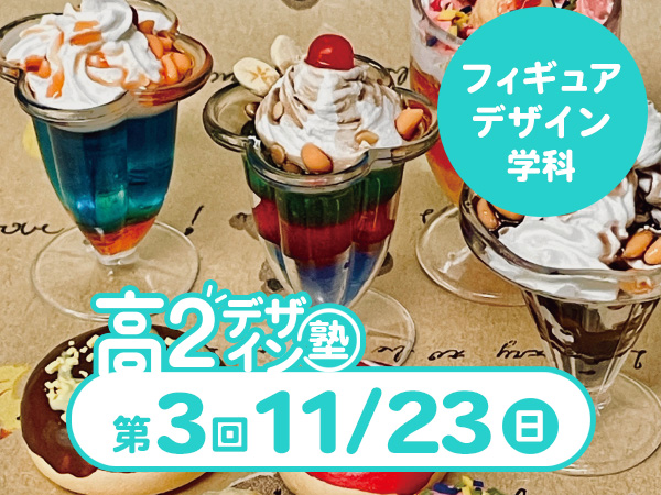 【高2生おすすめ!】第3回フィギュアデザイン学科「東デ 高2デザイン塾」