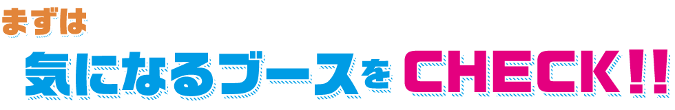 気になるブースをチェック！